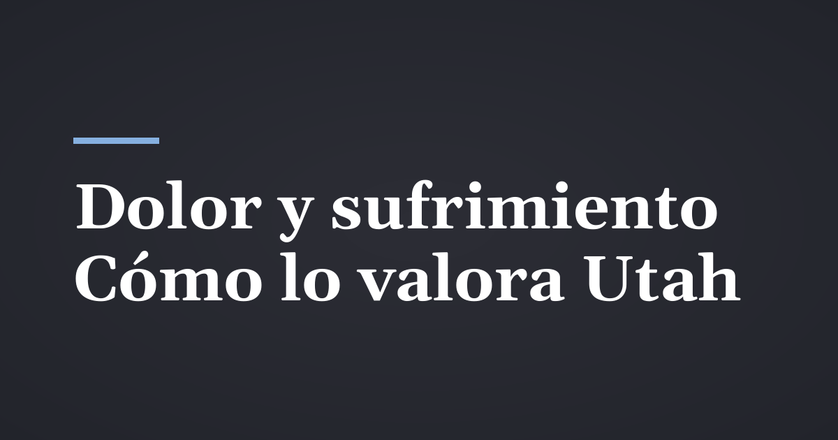 Daños por dolor y sufrimiento en Utah: cómo se valoran