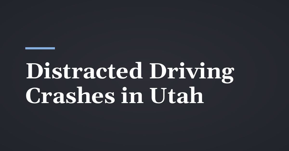 Distracted Driving Crashes in Utah: Phones, Texting and Your Claim