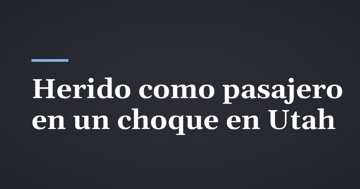 Lesiones como pasajero en un choque en Utah