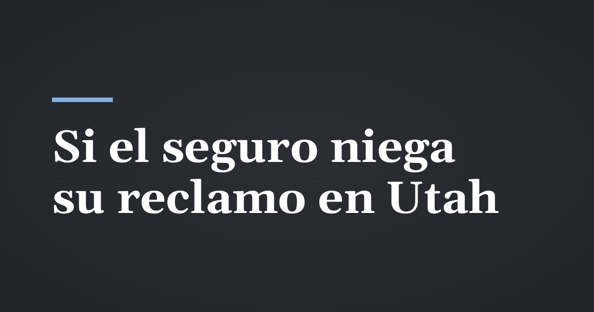Qué hacer cuando la aseguradora niega su reclamo en Utah
