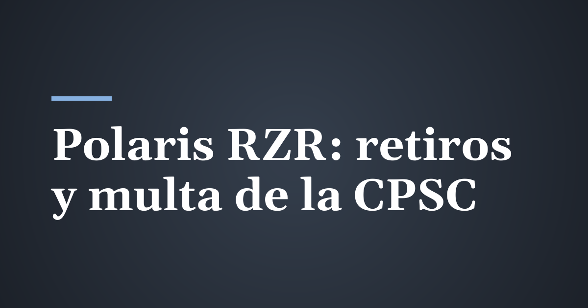 Lo que significan los retiros del Polaris RZR y la multa de $27.25 millones de la CPSC para los lesionados