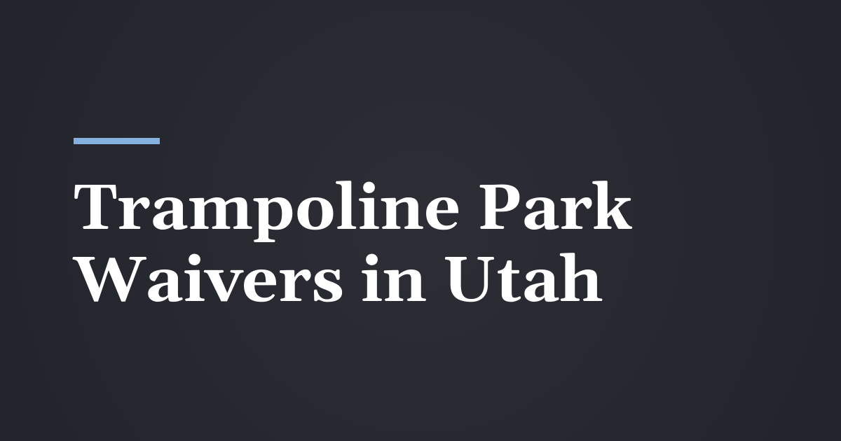 Hurt at a Trampoline Park or Recreation Business in Utah: Do Waivers Hold Up?